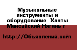  Музыкальные инструменты и оборудование. Ханты-Мансийский,Нягань г.